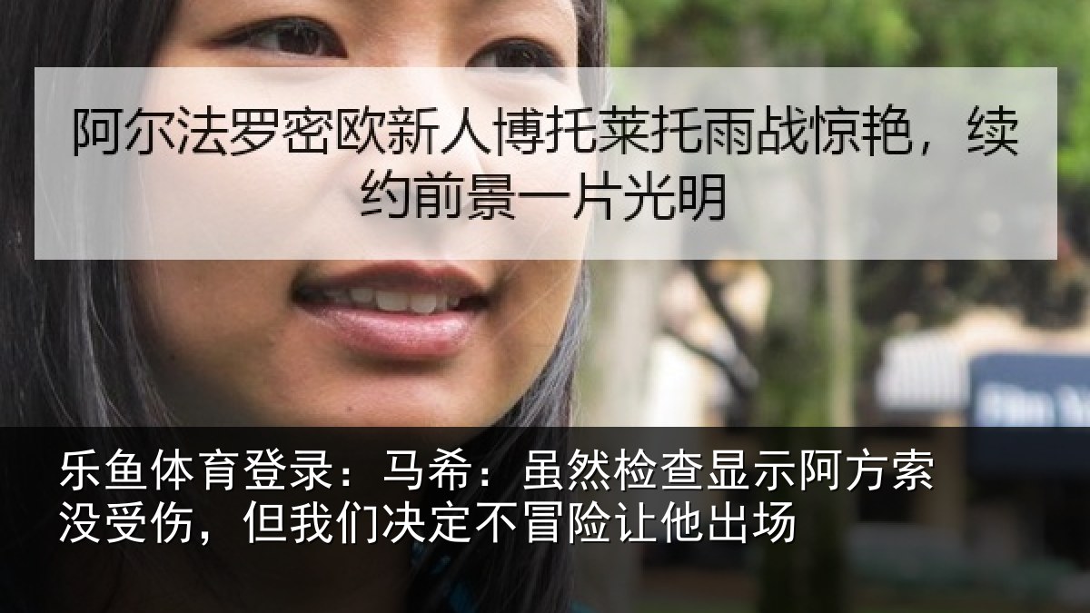 乐鱼体育登录：马希：虽然检查显示阿方索没受伤，但我们决定不冒险让他出场