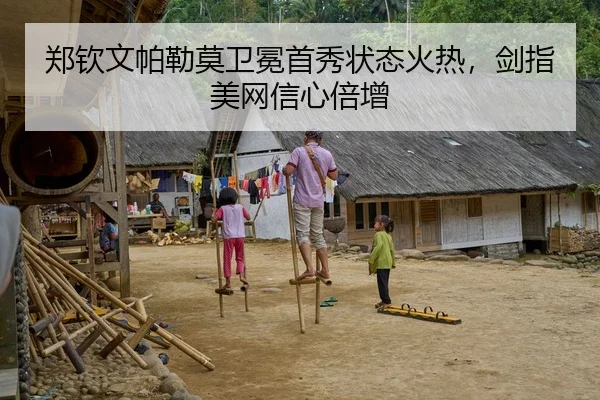 郑钦文帕勒莫卫冕首秀状态火热，剑指美网信心倍增