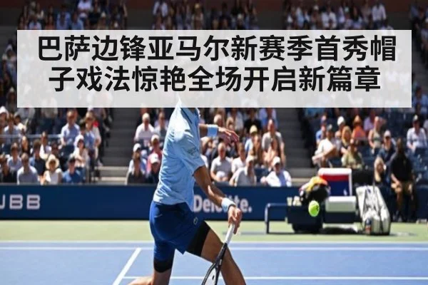 巴萨边锋亚马尔新赛季首秀帽子戏法惊艳全场开启新篇章