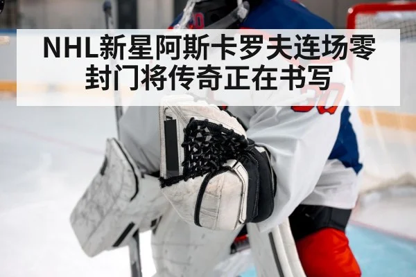 NHL新星阿斯卡罗夫连场零封门将传奇正在书写