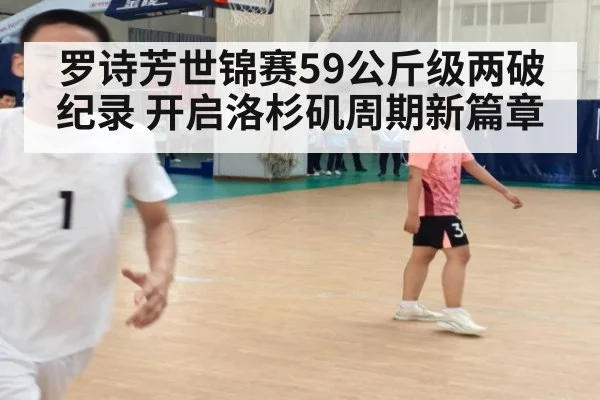罗诗芳世锦赛59公斤级两破纪录 开启洛杉矶周期新篇章