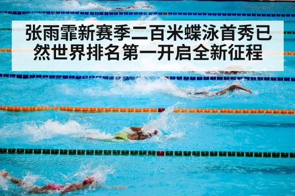 张雨霏新赛季二百米蝶泳首秀已然世界排名第一开启全新征程