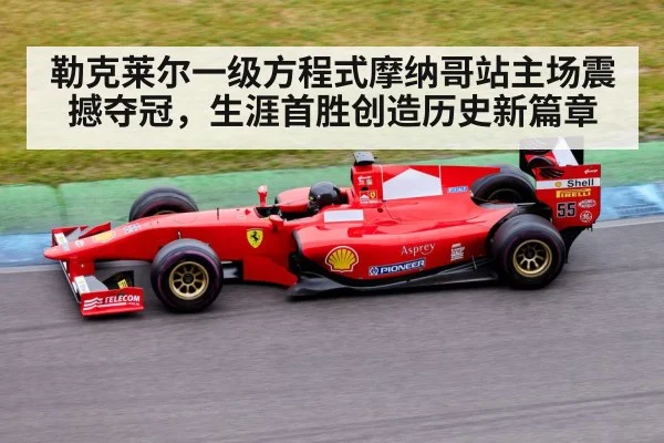 勒克莱尔一级方程式摩纳哥站主场震撼夺冠，生涯首胜创造历史新篇章