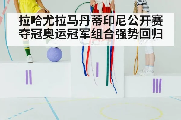 拉哈尤拉马丹蒂印尼公开赛夺冠奥运冠军组合强势回归